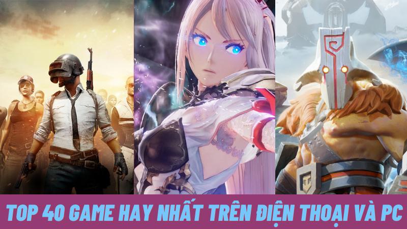 Chúng ta hãy cùng tìm hiểu 40 tựa game hay nhất trên điện thoại (Android, iOS) và PC nhé