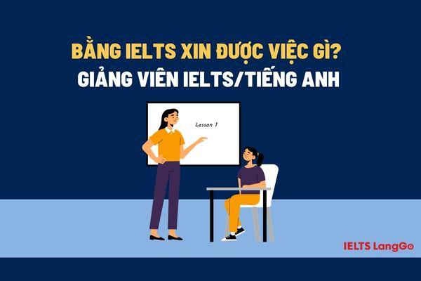 Có bằng IELTS bạn có thể ứng tuyển vị trí giảng viên IELTS/Tiếng Anh